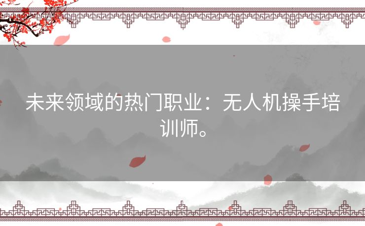 未来领域的热门职业：无人机操手培训师。