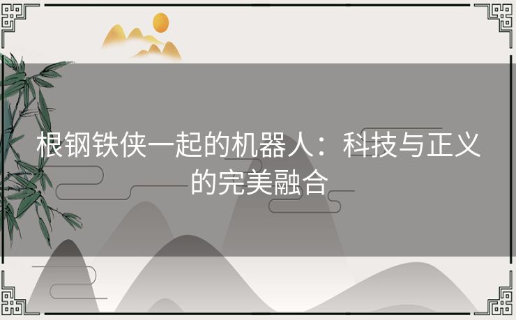 根钢铁侠一起的机器人：科技与正义的完美融合