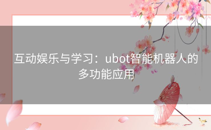 互动娱乐与学习：ubot智能机器人的多功能应用