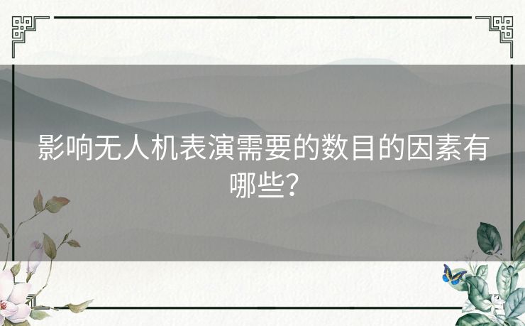 影响无人机表演需要的数目的因素有哪些？