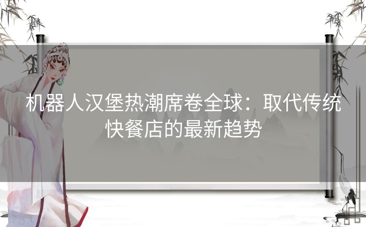 机器人汉堡热潮席卷全球：取代传统快餐店的最新趋势