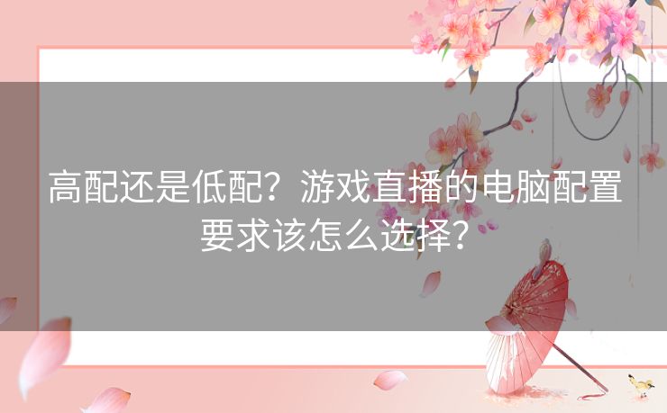 高配还是低配？游戏直播的电脑配置要求该怎么选择？