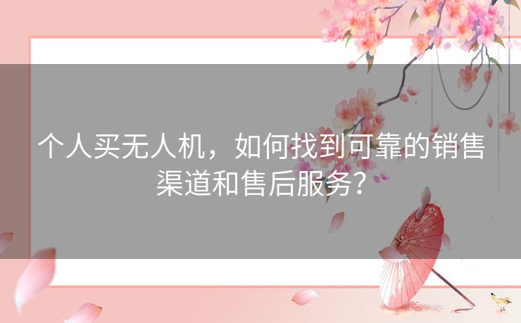 个人买无人机，如何找到可靠的销售渠道和售后服务？