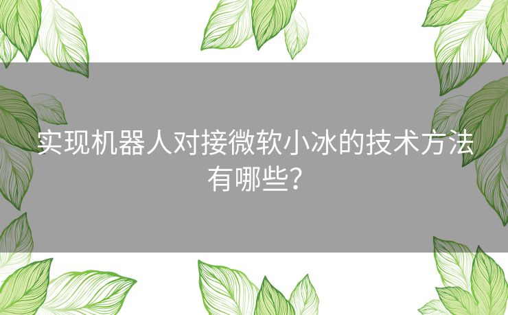 实现机器人对接微软小冰的技术方法有哪些？