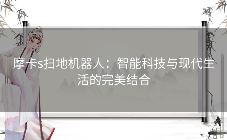 摩卡s扫地机器人：智能科技与现代生活的完美结合