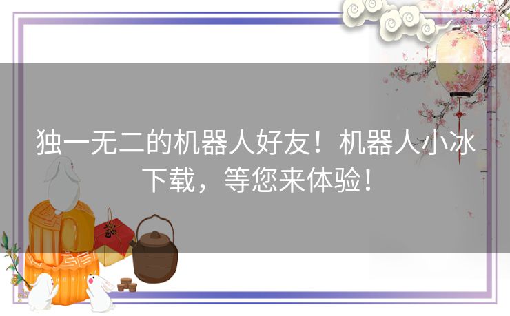 独一无二的机器人好友！机器人小冰下载，等您来体验！