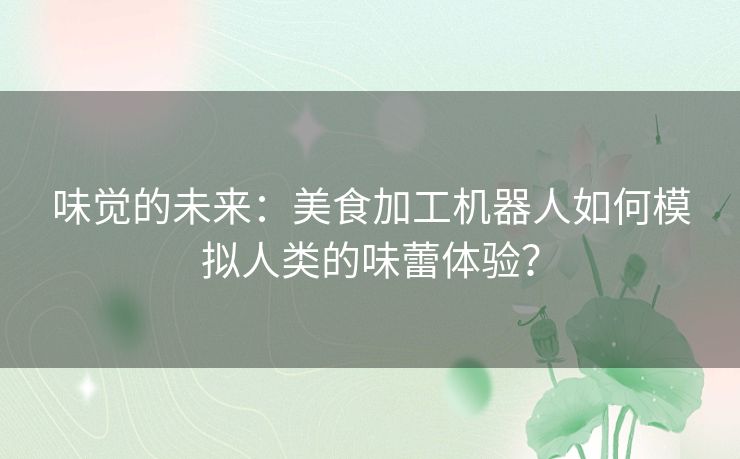 味觉的未来：美食加工机器人如何模拟人类的味蕾体验？