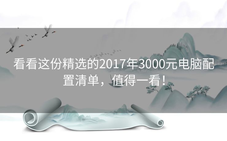 看看这份精选的2017年3000元电脑配置清单，值得一看！