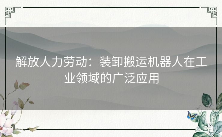 解放人力劳动：装卸搬运机器人在工业领域的广泛应用