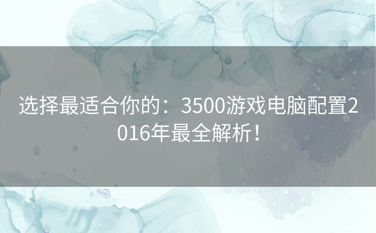 选择最适合你的：3500游戏电脑配置2016年最全解析！