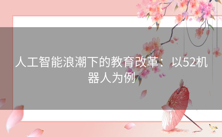 人工智能浪潮下的教育改革：以52机器人为例