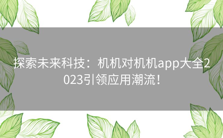 探索未来科技：机机对机机app大全2023引领应用潮流！