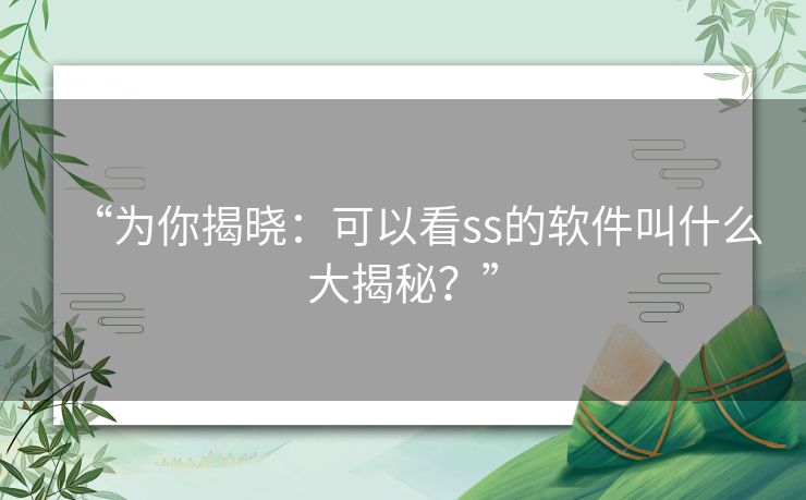 “为你揭晓：可以看ss的软件叫什么大揭秘？”