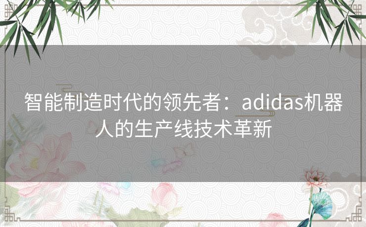 智能制造时代的领先者：adidas机器人的生产线技术革新