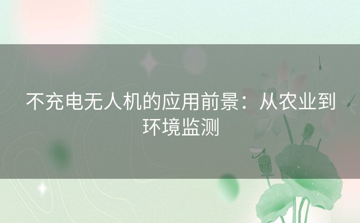 不充电无人机的应用前景：从农业到环境监测