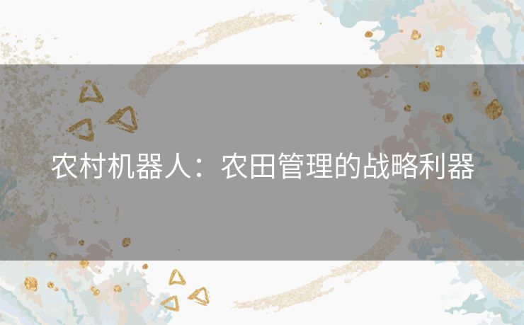 农村机器人：农田管理的战略利器