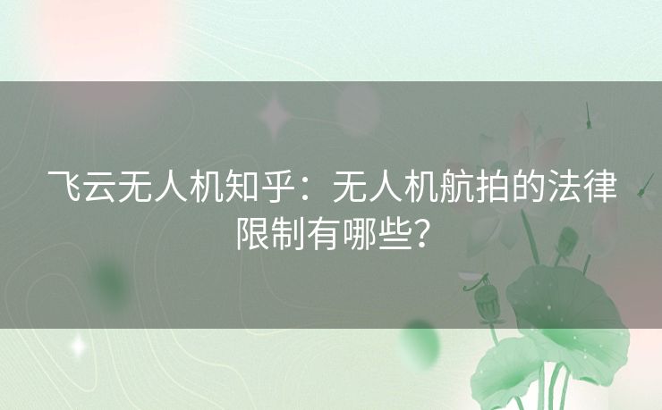 飞云无人机知乎：无人机航拍的法律限制有哪些？