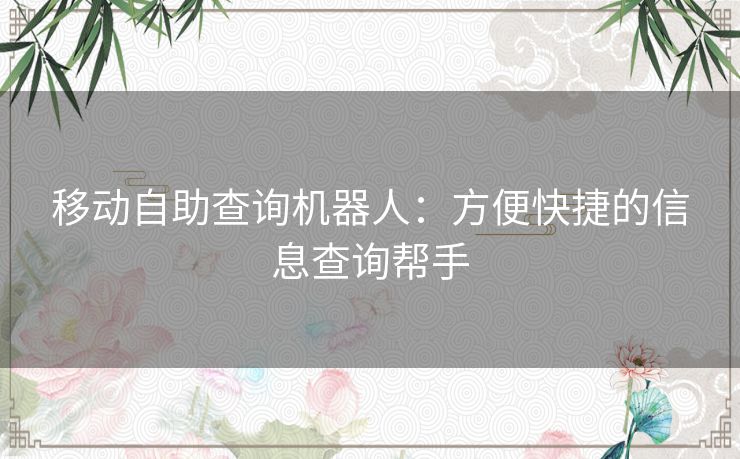 移动自助查询机器人：方便快捷的信息查询帮手