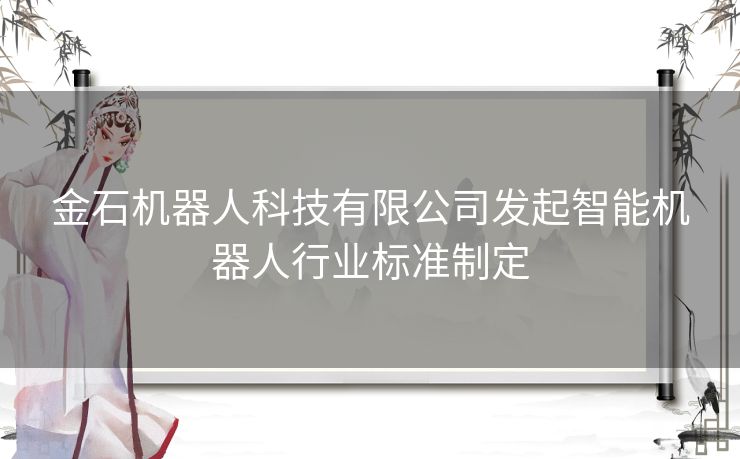 金石机器人科技有限公司发起智能机器人行业标准制定