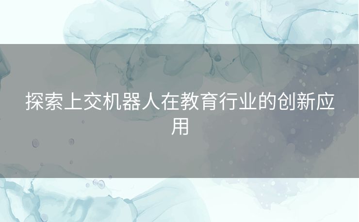 探索上交机器人在教育行业的创新应用