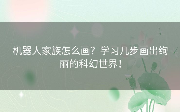 机器人家族怎么画？学习几步画出绚丽的科幻世界！