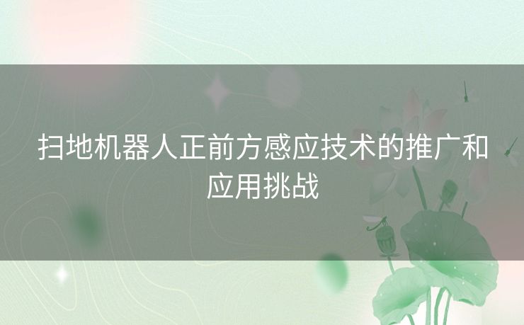 扫地机器人正前方感应技术的推广和应用挑战