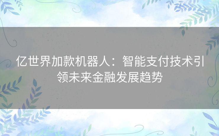 亿世界加款机器人：智能支付技术引领未来金融发展趋势