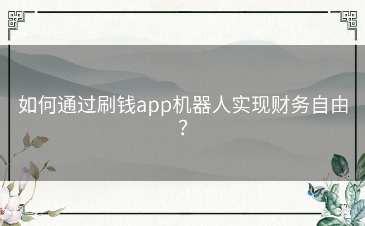 如何通过刷钱app机器人实现财务自由？