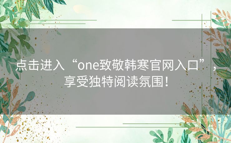 点击进入“one致敬韩寒官网入口”，享受独特阅读氛围！