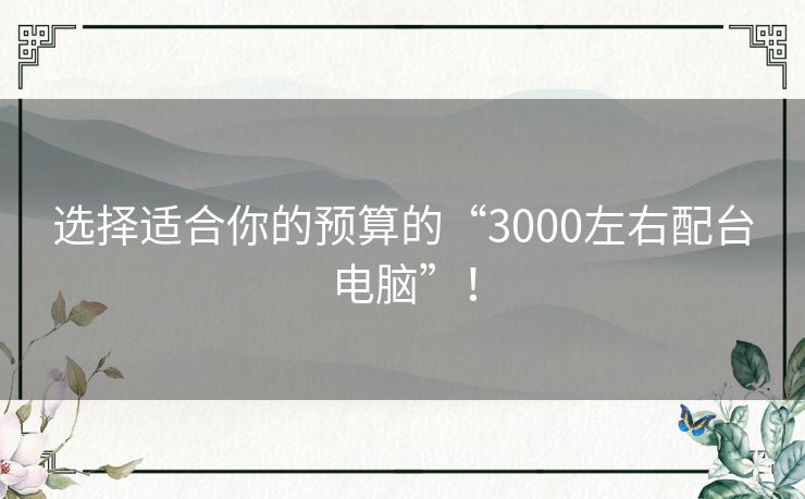 选择适合你的预算的“3000左右配台电脑”！