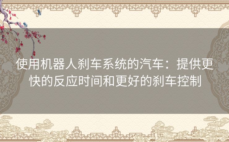 使用机器人刹车系统的汽车：提供更快的反应时间和更好的刹车控制