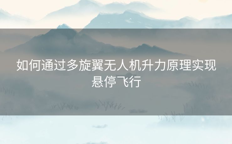 如何通过多旋翼无人机升力原理实现悬停飞行