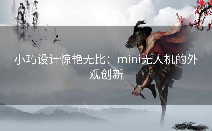 小巧设计惊艳无比：mini无人机的外观创新