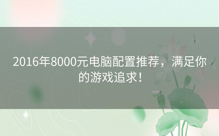 2016年8000元电脑配置推荐，满足你的游戏追求！
