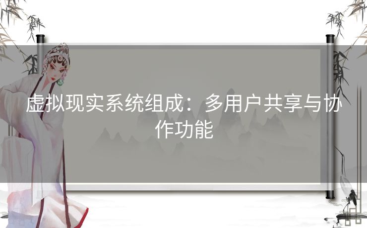 虚拟现实系统组成：多用户共享与协作功能