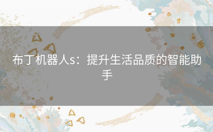 布丁机器人s：提升生活品质的智能助手