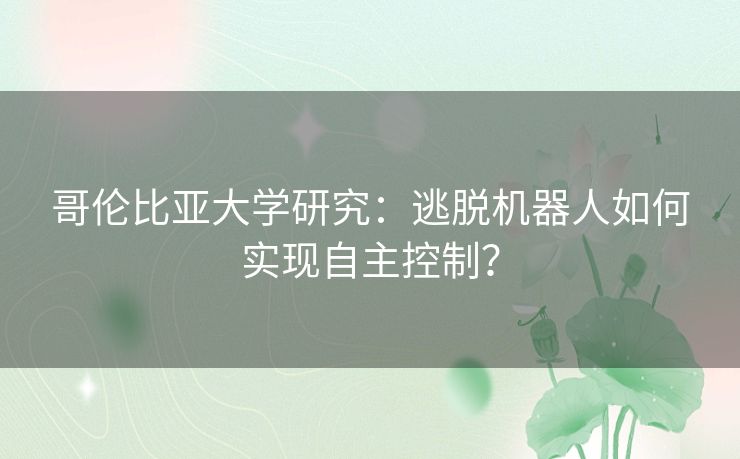 哥伦比亚大学研究：逃脱机器人如何实现自主控制？