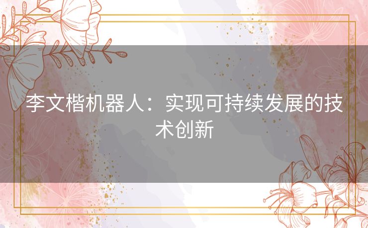李文楷机器人：实现可持续发展的技术创新