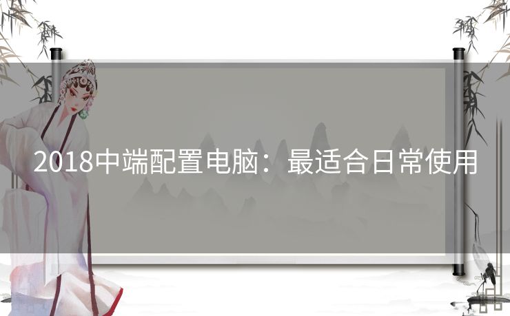 2018中端配置电脑：最适合日常使用