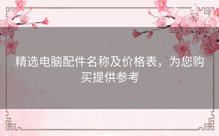 精选电脑配件名称及价格表，为您购买提供参考
