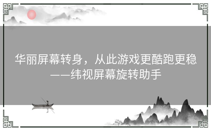 华丽屏幕转身，从此游戏更酷跑更稳——纬视屏幕旋转助手
