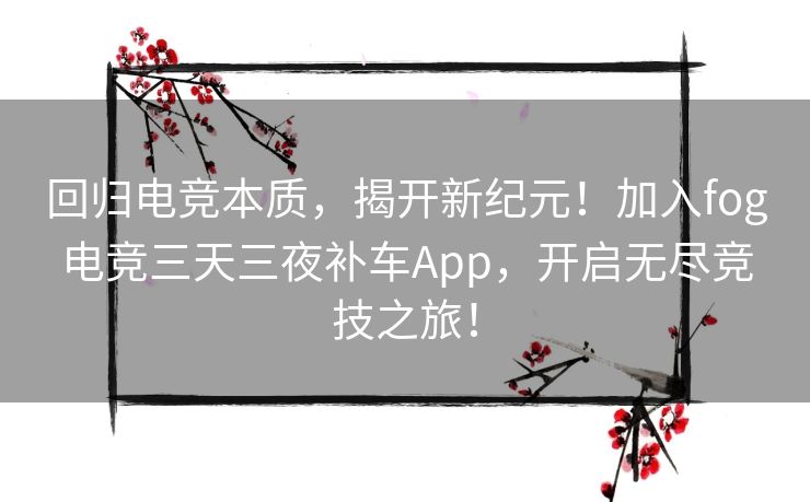回归电竞本质，揭开新纪元！加入fog电竞三天三夜补车App，开启无尽竞技之旅！