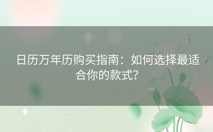 日历万年历购买指南：如何选择最适合你的款式？