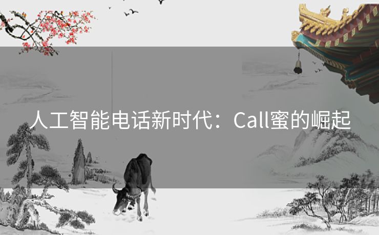 人工智能电话新时代：Call蜜的崛起