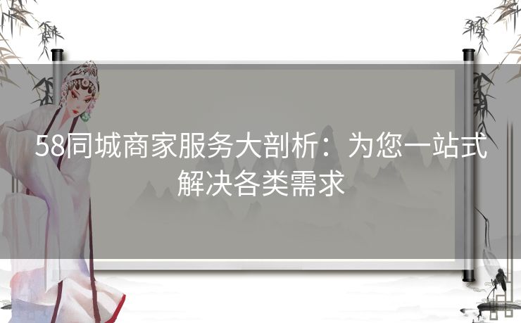 58同城商家服务大剖析：为您一站式解决各类需求