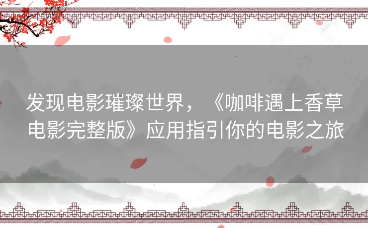 发现电影璀璨世界，《咖啡遇上香草电影完整版》应用指引你的电影之旅