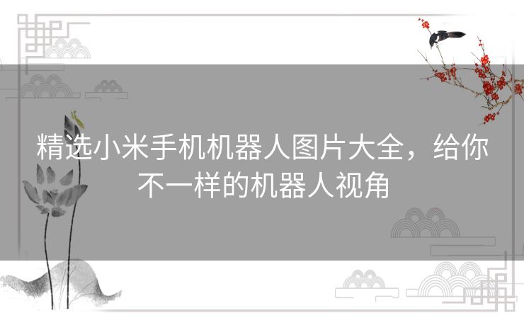 精选小米手机机器人图片大全，给你不一样的机器人视角