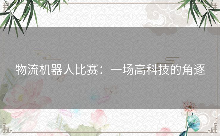物流机器人比赛：一场高科技的角逐