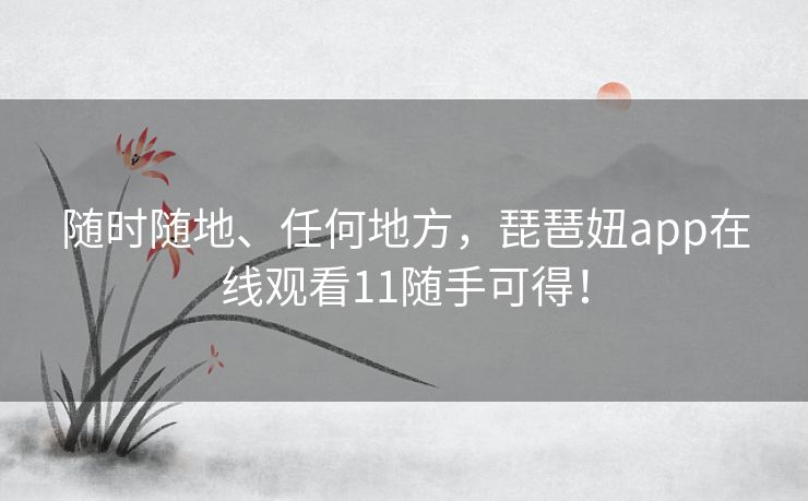 随时随地、任何地方，琵琶妞app在线观看11随手可得！