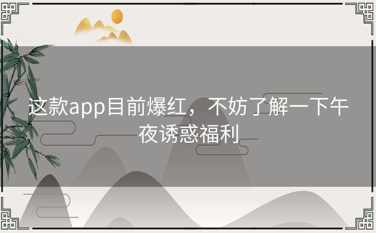 这款app目前爆红，不妨了解一下午夜诱惑福利